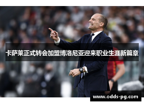 卡萨莱正式转会加盟博洛尼亚迎来职业生涯新篇章