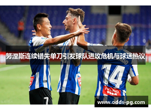 努涅斯连续错失单刀引发球队进攻危机与球迷热议