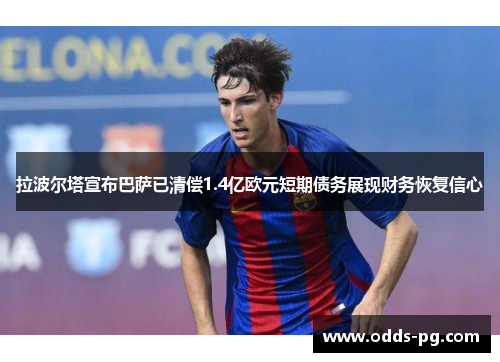 拉波尔塔宣布巴萨已清偿1.4亿欧元短期债务展现财务恢复信心
