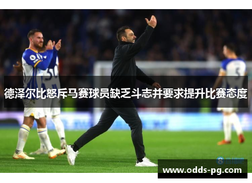德泽尔比怒斥马赛球员缺乏斗志并要求提升比赛态度