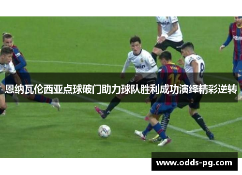 恩纳瓦伦西亚点球破门助力球队胜利成功演绎精彩逆转
