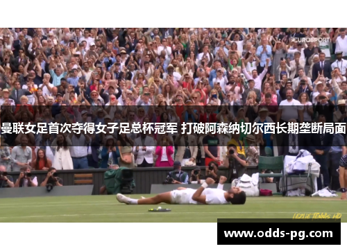 曼联女足首次夺得女子足总杯冠军 打破阿森纳切尔西长期垄断局面