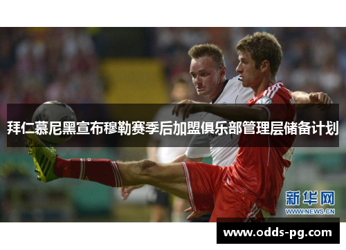 拜仁慕尼黑宣布穆勒赛季后加盟俱乐部管理层储备计划